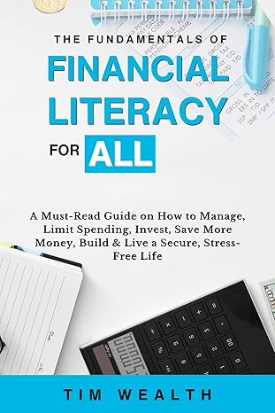 THE FUNDAMENTALS OF FINANCIAL LITERACY FOR ALL: A Must-Read Guide on How to Manage, Limit Spending, Invest, Save More Money, Build & Live a Secure, Stress-Free Life - Epub + Converted Pdf